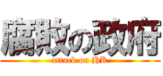 腐敗の政府 (attack on HK)