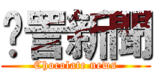 愙詈新聞 (Chocolate news)