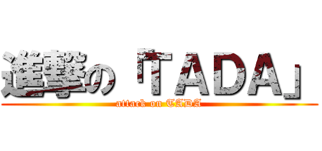 進撃の「ＴＡＤＡ」 (attack on TADA)