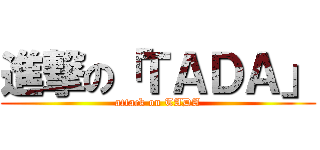 進撃の「ＴＡＤＡ」 (attack on TADA)