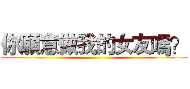 你願意做我的女友嗎？ ()