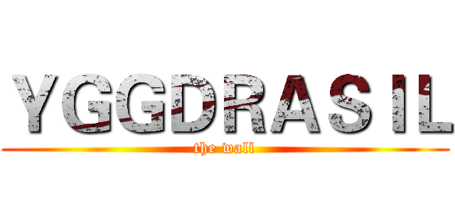 ＹＧＧＤＲＡＳＩＬ (the wall)