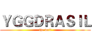 ＹＧＧＤＲＡＳＩＬ (the wall)