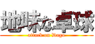 地味な卓球 (attack on Dago)