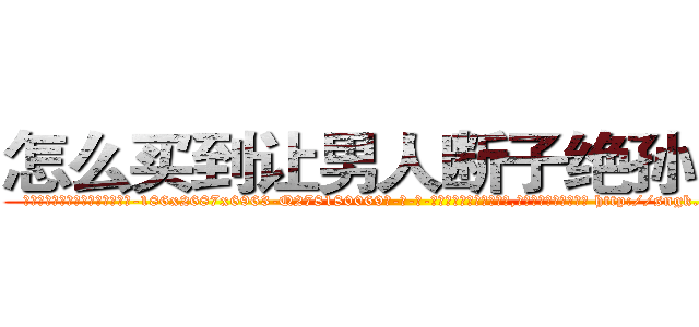 怎么买到让男人断子绝孙的药 (怎么买到让男人断子绝孙的药【电-186x2687x6963-Q278180069元-吉-药-业】我们做的是长期生意,靠的是老客户长期支持 http://sngk.net/03Xi0i
)