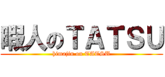 暇人のＴＡＴＳＵ (himajin on TATSU)