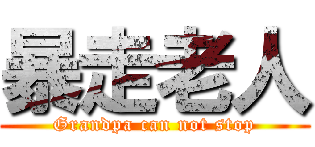 暴走老人 (Grandpa can not stop)