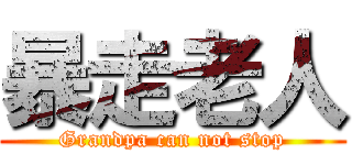 暴走老人 (Grandpa can not stop)