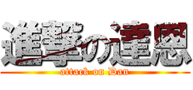 進撃の達恩 (attack on Dan)