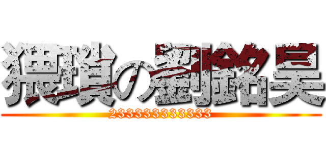 猥瑣の劉銘昊 (233333333333)