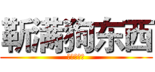 靳满狗东西 (开心狗东西)