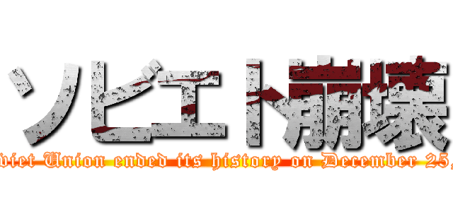 ソビエト崩壊 (The Soviet Union ended its history on December 25, 1991.)