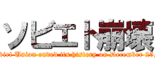 ソビエト崩壊 (The Soviet Union ended its history on December 25, 1991.)
