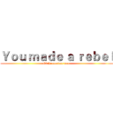 Ｙｏｕ ｍａｄｅ ａ ｒｅｂｅｌ (Of the careless man )