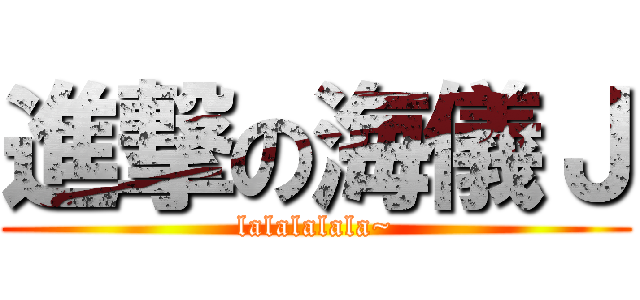進撃の海儀Ｊ (lalalalala~)