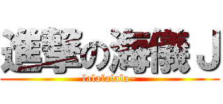 進撃の海儀Ｊ (lalalalala~)