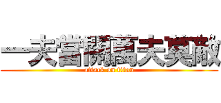 一夫當關萬夫莫敵 (attack on titan)