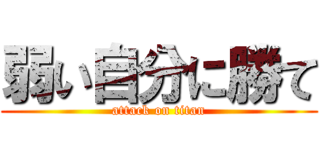 弱い自分に勝て (attack on titan)