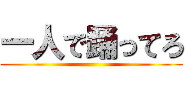 一人で踊ってろ ()