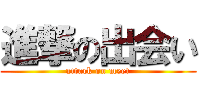 進撃の出会い (attack on meet)