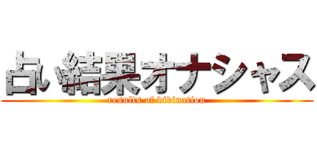 占い結果オナシャス (results of divination)