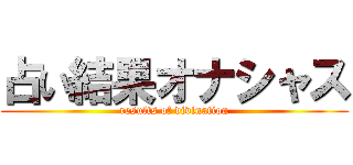 占い結果オナシャス (results of divination)
