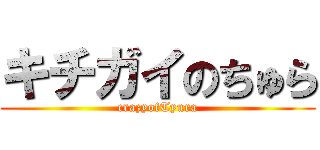 キチガイのちゅら (crazyofTyura)