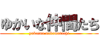 ゆかいな仲間たち (yukaina nakamatachi)