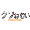 クソねむい (fxxkin' sleepy)