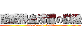 酷愛熱血沸騰の動漫 (Koku ai Nekketsu futtō)