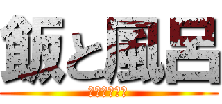 飯と風呂 (乚であります)
