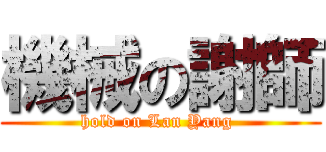 機械の謝師 (hold on Lan Yang )