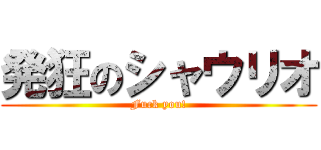 発狂のシャウリオ (Fuck you!)
