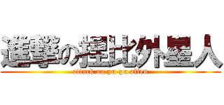 進撃の捏比外星人 (attack on pu-pu alien)