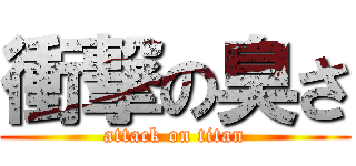 衝撃の臭さ (attack on titan)