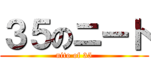 ３５のニート (nito of 35)