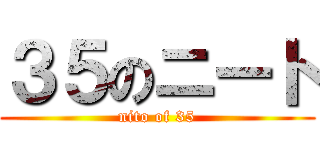 ３５のニート (nito of 35)