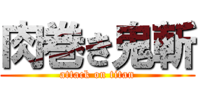 肉巻き鬼斬 (attack on titan)