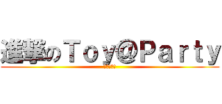 進撃のＴｏｙ＠Ｐａｒｔｙ (萬年玩具店)