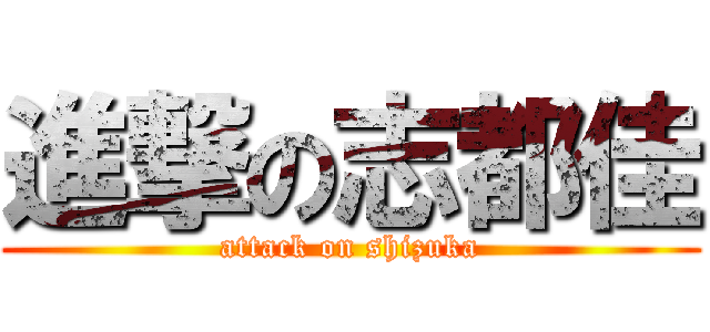 進撃の志都佳 (attack on shizuka)