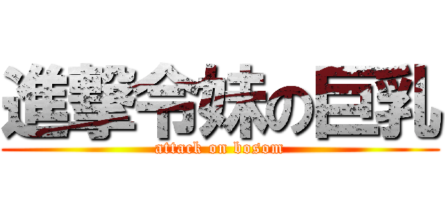 進撃令妹の巨乳 (attack on bosom)