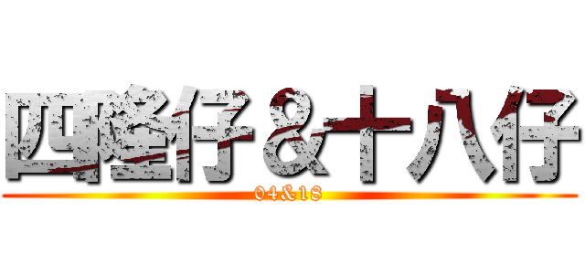 四隆仔＆十八仔 (04&18)