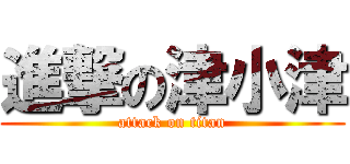 進撃の津小津 (attack on titan)