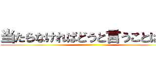 当たらなければどうと言うことはない ()
