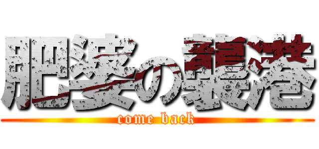 肥婆の襲港 (come back)