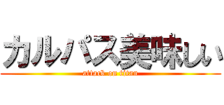 カルパス美味しい (attack on titan)