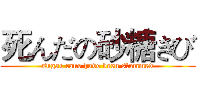 死んだの砂糖きび (sugar cane have been slammed)