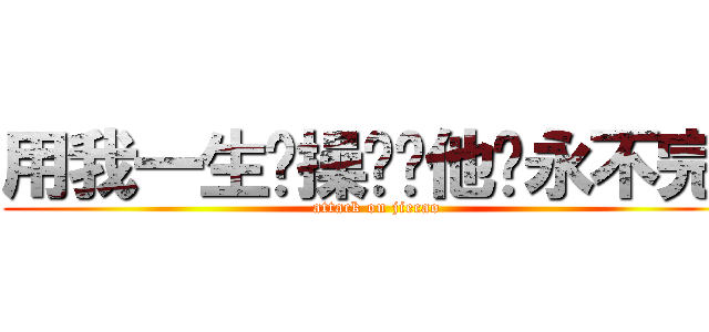 用我一生节操换银他妈永不完结 (attack on jiecao)