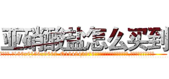亚硝酸盐怎么买到 (亚硝酸盐怎么买到【电.话186x0156x9662-Q194843976林氏药业】我们做的是长期生意,靠的是老客户长期支持
参考消息网2月20日报道 韩媒称，“剩女多、离婚率高的城市，房价一定会上涨。”这是中国经济学家金岩石2016年12月参加在上海举行的房地产相关论坛时说的话。
)
