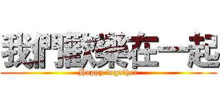 我們歡樂在一起 (Happy together)